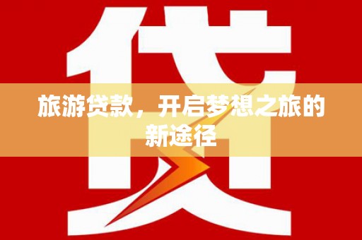 清镇旅游贷款，开启梦想之旅的新途径