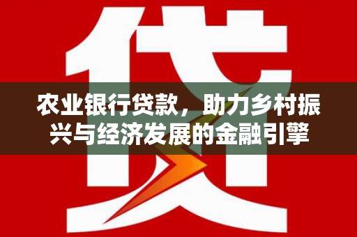 清镇农业银行贷款，助力乡村振兴与经济发展的金融引擎