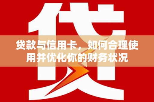 清镇贷款与信用卡，如何合理使用并优化你的财务状况