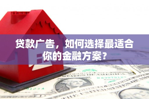 清镇贷款广告，如何选择最适合你的金融方案？