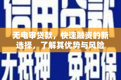 清镇无电审贷款，快速融资的新选择，了解其优势与风险