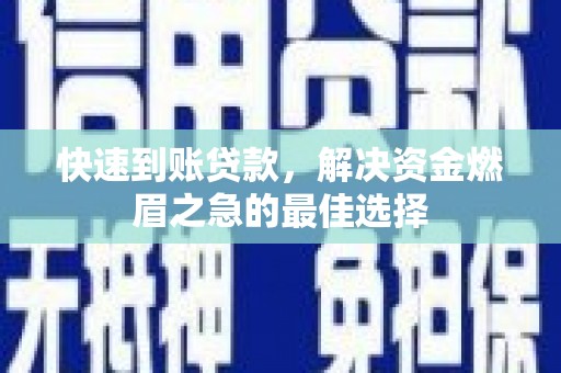 清镇快速到账贷款，解决资金燃眉之急的最佳选择