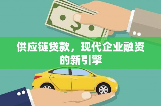 清镇供应链贷款，现代企业融资的新引擎