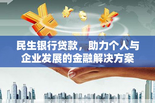 清镇民生银行贷款，助力个人与企业发展的金融解决方案