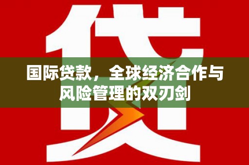 清镇国际贷款，全球经济合作与风险管理的双刃剑