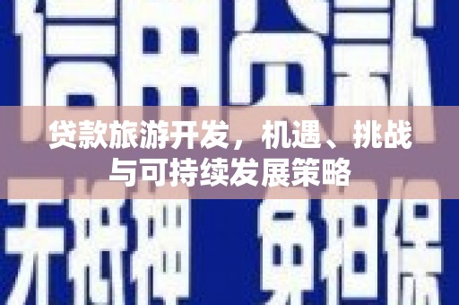 清镇贷款旅游开发，机遇、挑战与可持续发展策略