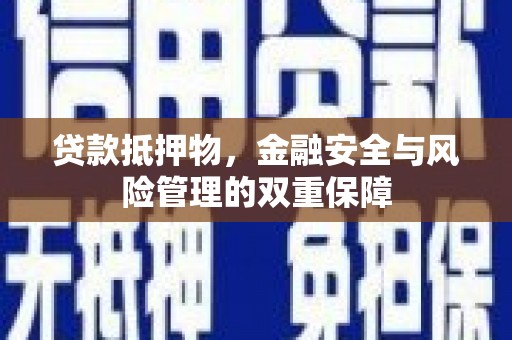 清镇贷款抵押物，金融安全与风险管理的双重保障