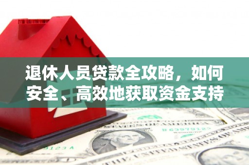 清镇退休人员贷款全攻略，如何安全、高效地获取资金支持