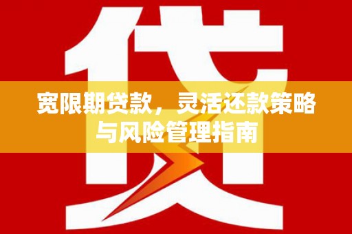 清镇宽限期贷款，灵活还款策略与风险管理指南