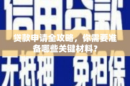 清镇贷款申请全攻略，你需要准备哪些关键材料？