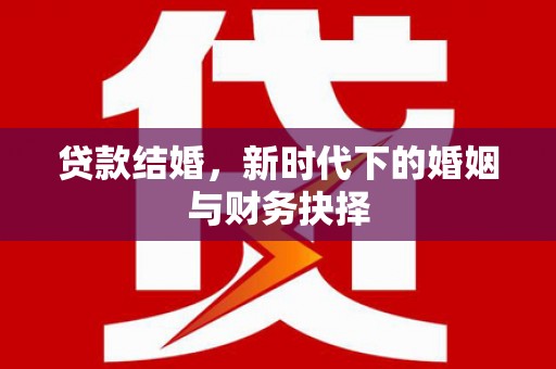 清镇贷款结婚，新时代下的婚姻与财务抉择