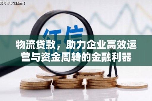 清镇物流贷款，助力企业高效运营与资金周转的金融利器