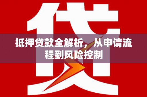 清镇抵押贷款全解析，从申请流程到风险控制