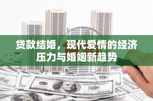 清镇贷款结婚，现代爱情的经济压力与婚姻新趋势