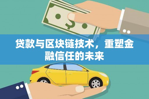 清镇贷款与区块链技术，重塑金融信任的未来