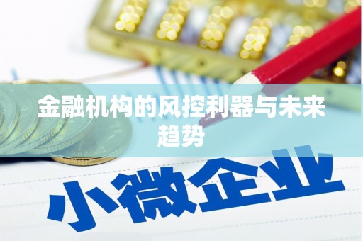 清镇金融机构的风控利器与未来趋势