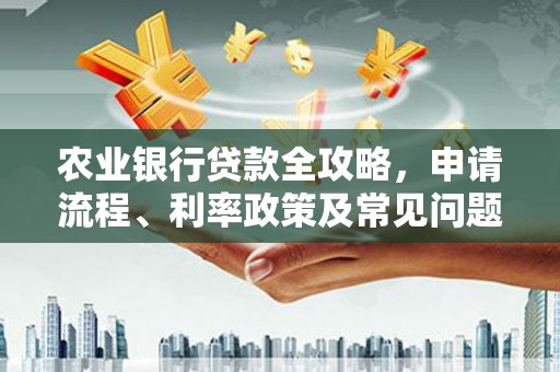 清镇农业银行贷款全攻略，申请流程、利率政策及常见问题解析