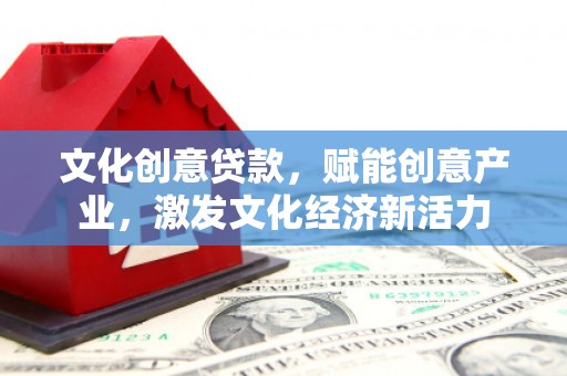 清镇文化创意贷款，赋能创意产业，激发文化经济新活力