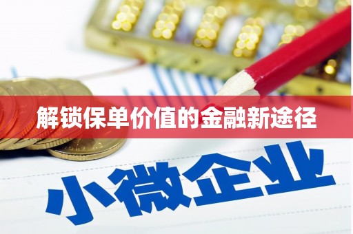 清镇解锁保单价值的金融新途径