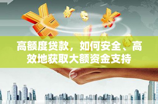 清镇高额度贷款，如何安全、高效地获取大额资金支持