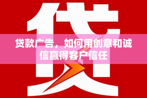 清镇贷款广告，如何用创意和诚信赢得客户信任