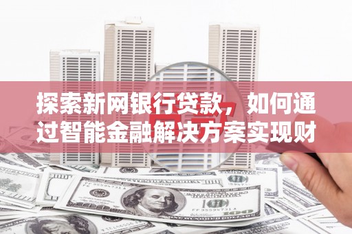 清镇探索新网银行贷款，如何通过智能金融解决方案实现财富增长