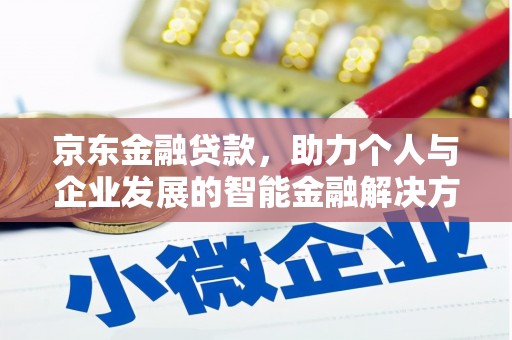 清镇京东金融贷款，助力个人与企业发展的智能金融解决方案