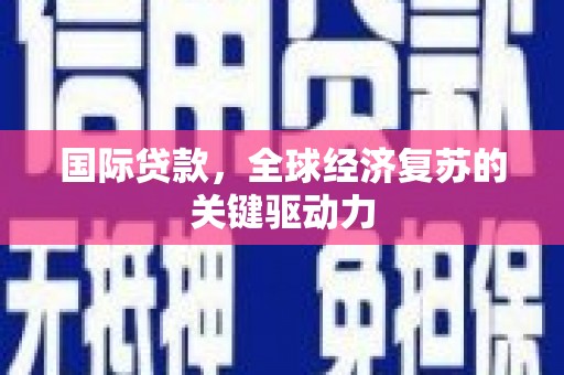 清镇国际贷款，全球经济复苏的关键驱动力