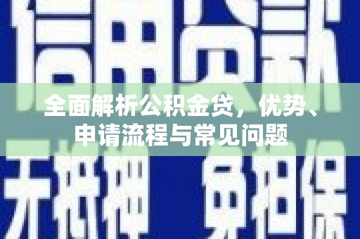 清镇全面解析公积金贷，优势、申请流程与常见问题