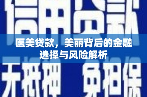 清镇医美贷款，美丽背后的金融选择与风险解析