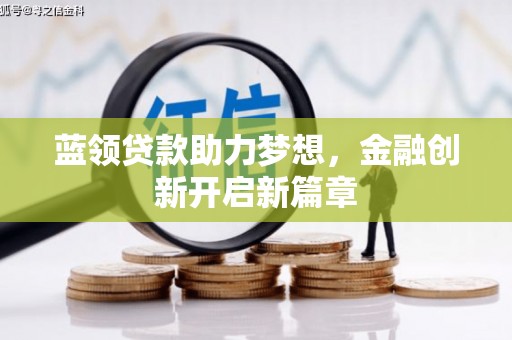 清镇蓝领贷款助力梦想，金融创新开启新篇章