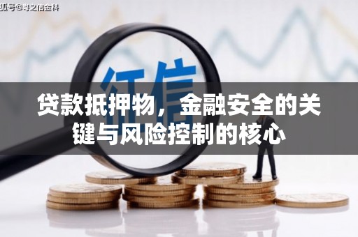 清镇贷款抵押物，金融安全的关键与风险控制的核心