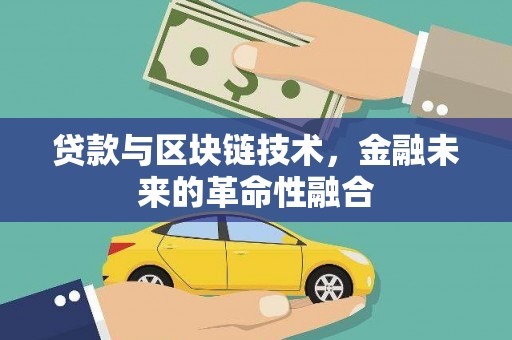 清镇贷款与区块链技术，金融未来的革命性融合