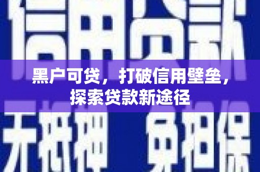 清镇黑户可贷，打破信用壁垒，探索贷款新途径