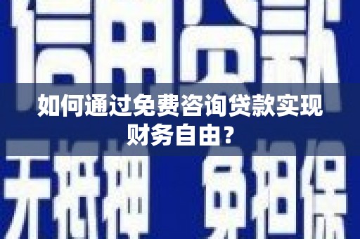 清镇如何通过免费咨询贷款实现财务自由？