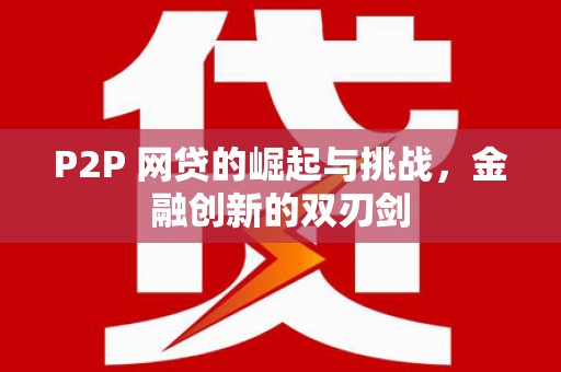 清镇P2P 网贷的崛起与挑战，金融创新的双刃剑