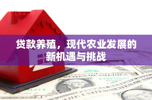 清镇贷款养殖，现代农业发展的新机遇与挑战