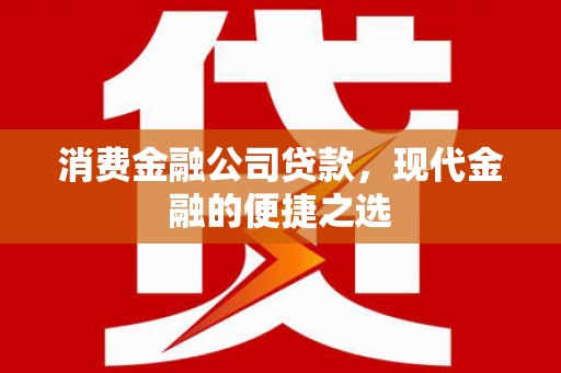 清镇消费金融公司贷款，现代金融的便捷之选