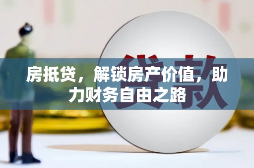 清镇房抵贷，解锁房产价值，助力财务自由之路