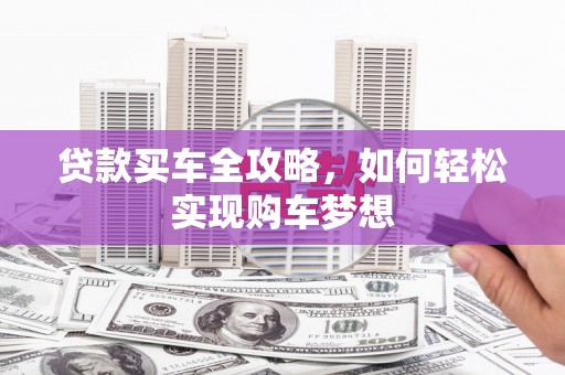 清镇贷款买车全攻略，如何轻松实现购车梦想