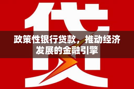 清镇政策性银行贷款，推动经济发展的金融引擎