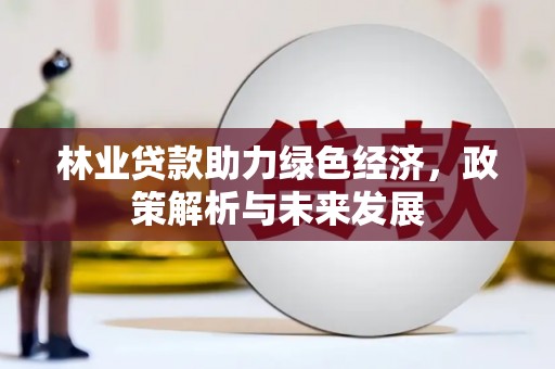 清镇林业贷款助力绿色经济，政策解析与未来发展
