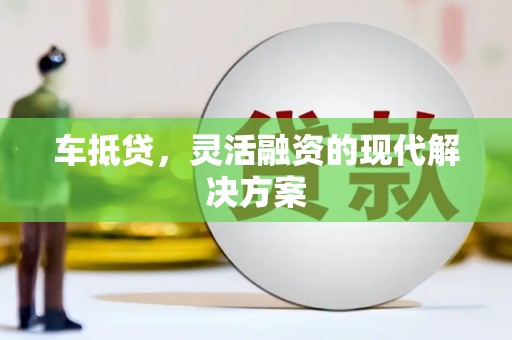 清镇车抵贷，灵活融资的现代解决方案