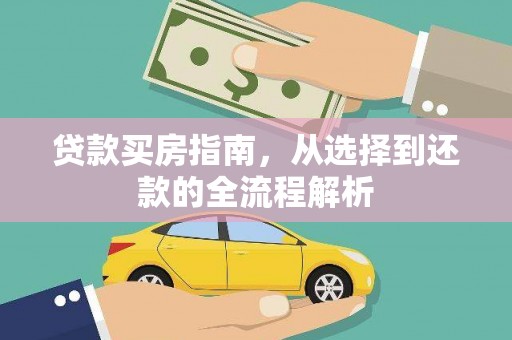 清镇贷款买房指南，从选择到还款的全流程解析