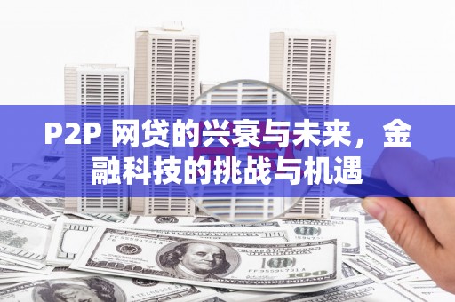 清镇P2P 网贷的兴衰与未来，金融科技的挑战与机遇