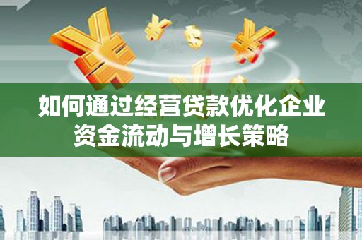 清镇如何通过经营贷款优化企业资金流动与增长策略