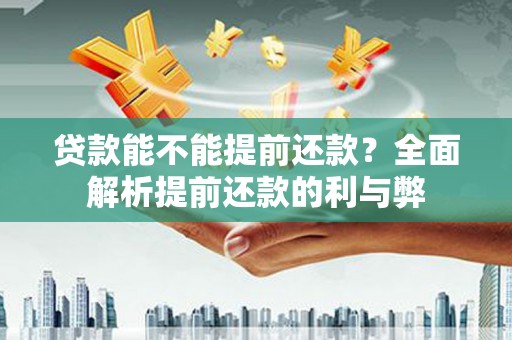 清镇贷款能不能提前还款？全面解析提前还款的利与弊