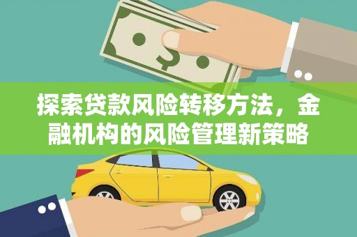 清镇探索贷款风险转移方法，金融机构的风险管理新策略