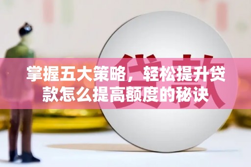 清镇掌握五大策略，轻松提升贷款怎么提高额度的秘诀