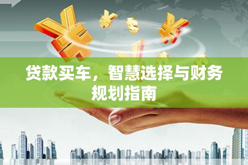 清镇贷款买车，智慧选择与财务规划指南